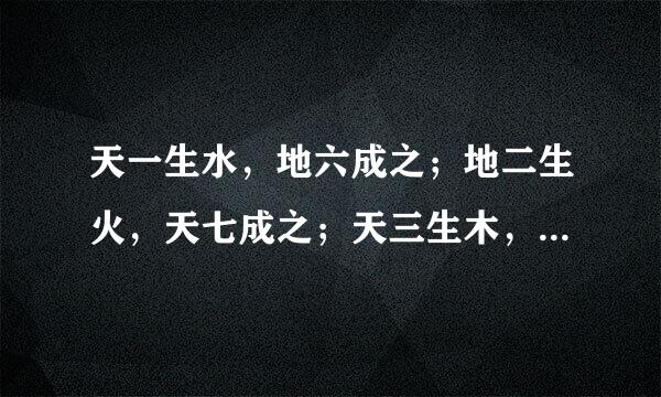 天一生水，地六成之；地二生火，天七成之；天三生木，地八成之；地四生金，天九成之；天五生土，地十成之