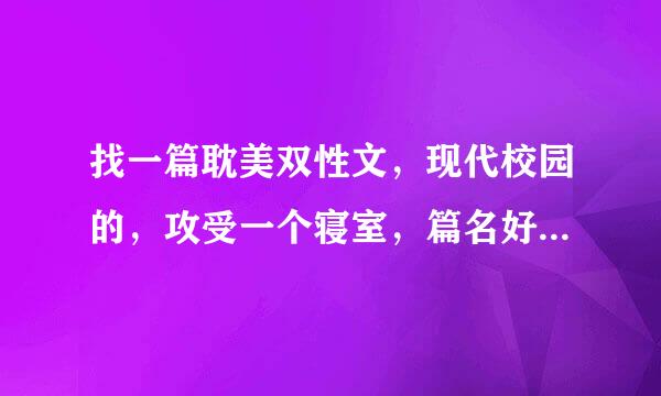 找一篇耽美双性文，现代校园的，攻受一个寝室，篇名好像是两个字的，