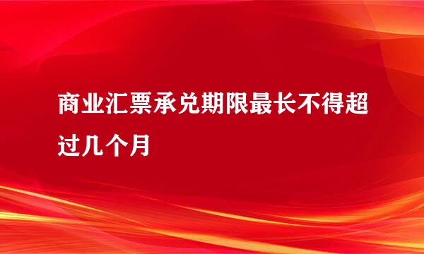 商业汇票承兑期限最长不得超过几个月