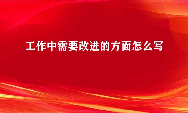 工作中需要改进的方面怎么写