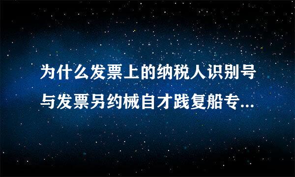 为什么发票上的纳税人识别号与发票另约械自才践复船专用章上的识别号不一样呢？