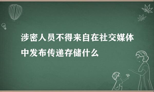 涉密人员不得来自在社交媒体中发布传递存储什么