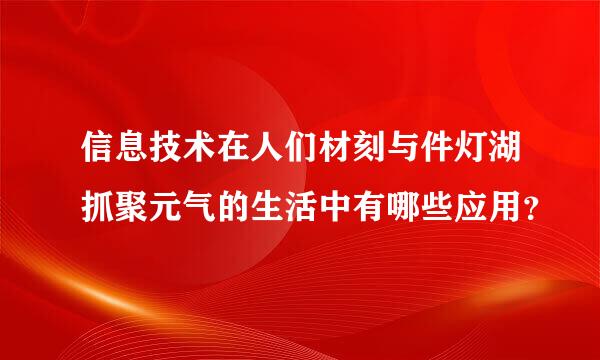 信息技术在人们材刻与件灯湖抓聚元气的生活中有哪些应用？