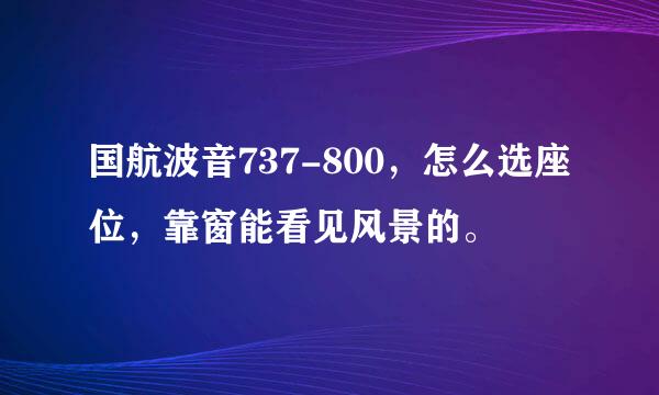 国航波音737-800，怎么选座位，靠窗能看见风景的。