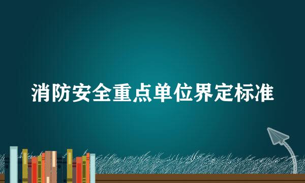 消防安全重点单位界定标准