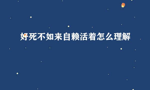 好死不如来自赖活着怎么理解