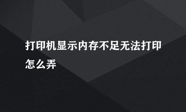 打印机显示内存不足无法打印怎么弄