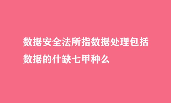 数据安全法所指数据处理包括数据的什缺七甲种么