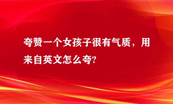 夸赞一个女孩子很有气质，用来自英文怎么夸?