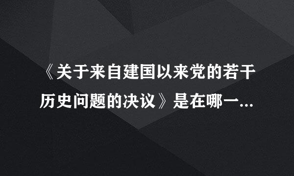 《关于来自建国以来党的若干历史问题的决议》是在哪一年发布的？（3.0分）