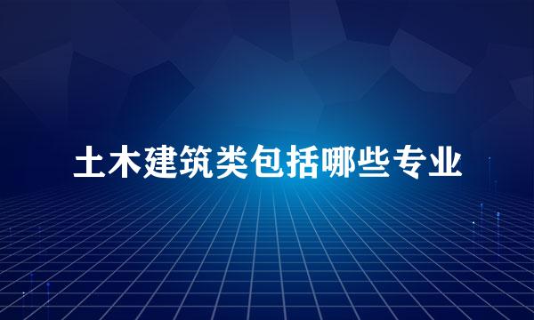 土木建筑类包括哪些专业