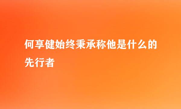 何享健始终秉承称他是什么的先行者