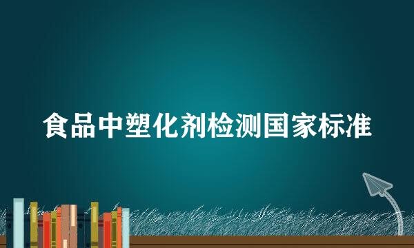 食品中塑化剂检测国家标准