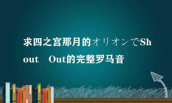 求四之宫那月的オリオンでShout Out的完整罗马音