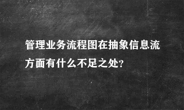 管理业务流程图在抽象信息流方面有什么不足之处？