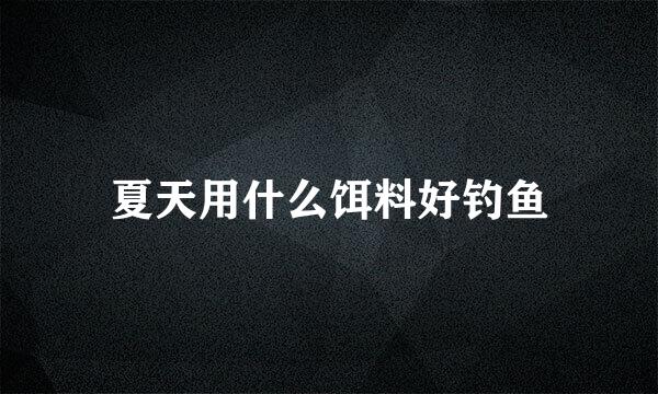 夏天用什么饵料好钓鱼