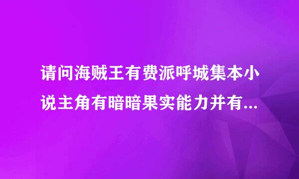 请问海贼王有费派呼城集本小说主角有暗暗果实能力并有收集强者头颅嗜好的小说叫