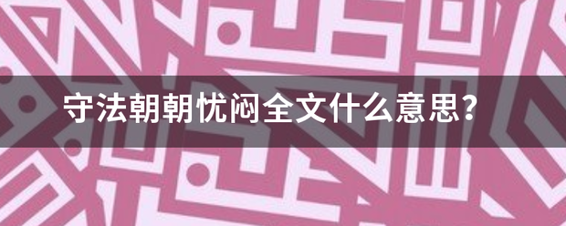 守法朝朝忧闷来自全文什么意思？