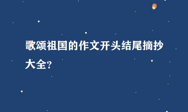 歌颂祖国的作文开头结尾摘抄大全？