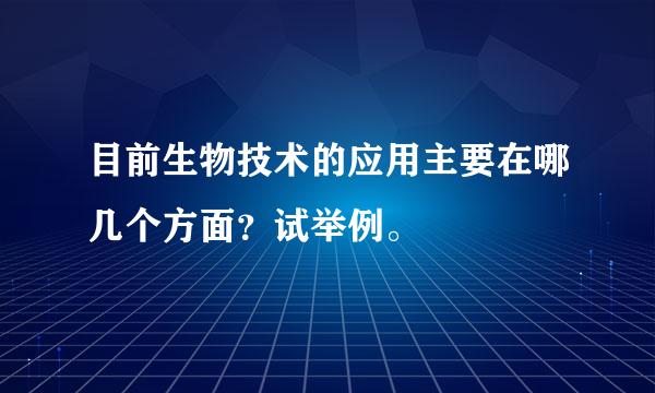 目前生物技术的应用主要在哪几个方面？试举例。