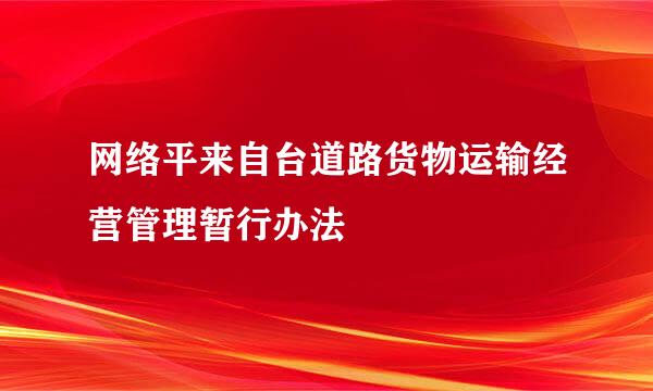 网络平来自台道路货物运输经营管理暂行办法