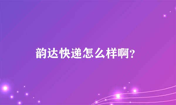 韵达快递怎么样啊？