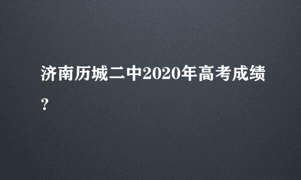 济南历城二中2020年高考成绩？