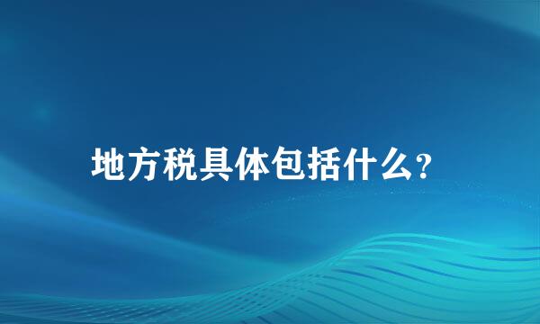 地方税具体包括什么？