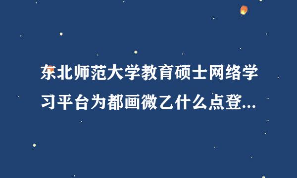 东北师范大学教育硕士网络学习平台为都画微乙什么点登录没反应