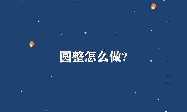 圆整怎么做?