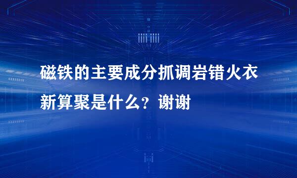 磁铁的主要成分抓调岩错火衣新算聚是什么？谢谢