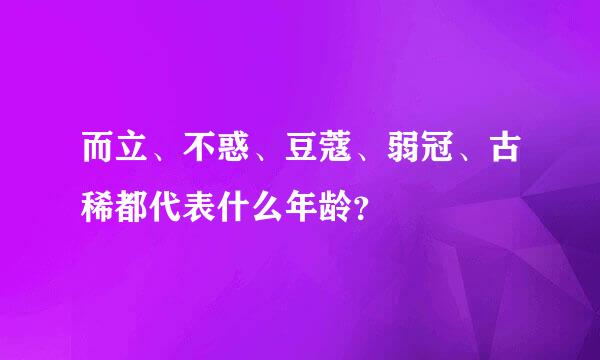 而立、不惑、豆蔻、弱冠、古稀都代表什么年龄？