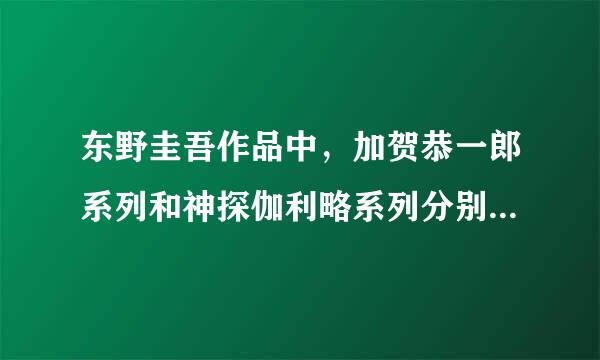 东野圭吾作品中，加贺恭一郎系列和神探伽利略系列分别包括哪些作品，来自最好按时间顺序列举，谢谢