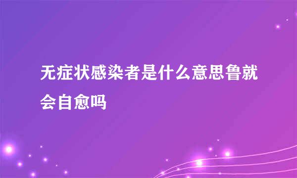 无症状感染者是什么意思鲁就会自愈吗