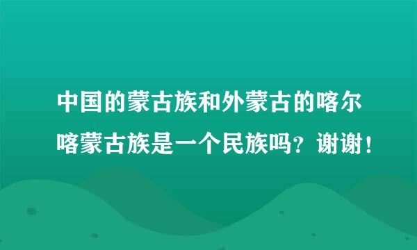 中国的蒙古族和外蒙古的喀尔喀蒙古族是一个民族吗？谢谢！