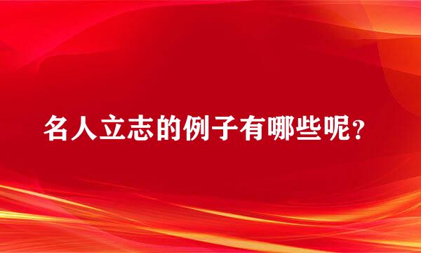 名人立志的例子有哪些呢？