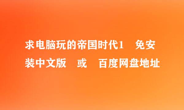 求电脑玩的帝国时代1 免安装中文版 或 百度网盘地址