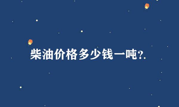 柴油价格多少钱一吨？