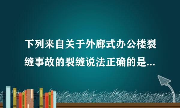 下列来自关于外廊式办公楼裂缝事故的裂缝说法正确的是。()A、6号裂缝与7号裂缝完全对称，建成后即出现，至今无大变化...