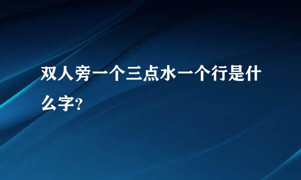 双人旁一个三点水一个行是什么字？