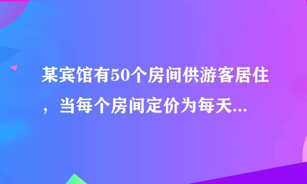 某宾馆有50个房间供游客居住，当每个房间定价为每天180元时，房间会全部住满；房间定价每增加10元时，就