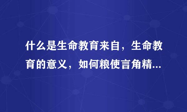 什么是生命教育来自，生命教育的意义，如何粮使言角精实施生命教育