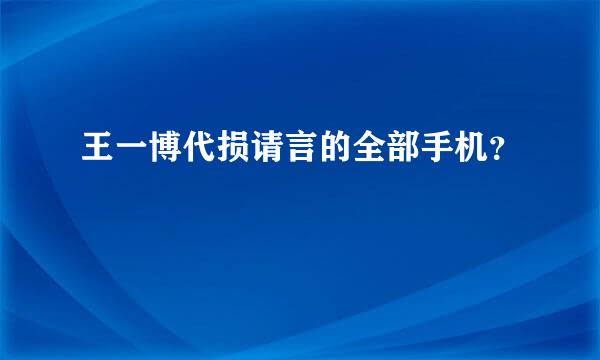 王一博代损请言的全部手机？