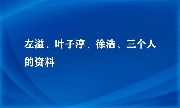 左溢、叶子淳、徐浩、三个人的资料