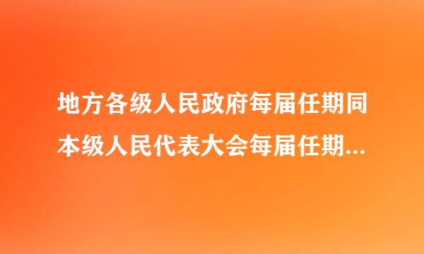 地方各级人民政府每届任期同本级人民代表大会每届任期相同。   A.对 B.错