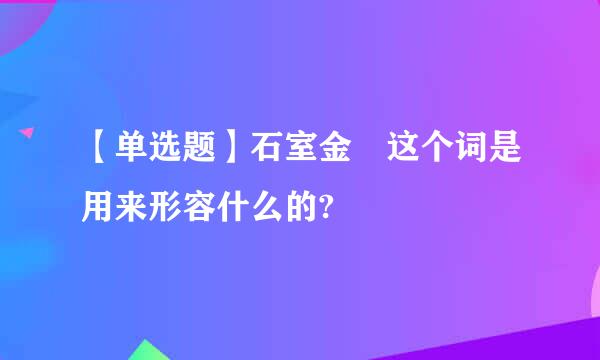 【单选题】石室金匱这个词是用来形容什么的?