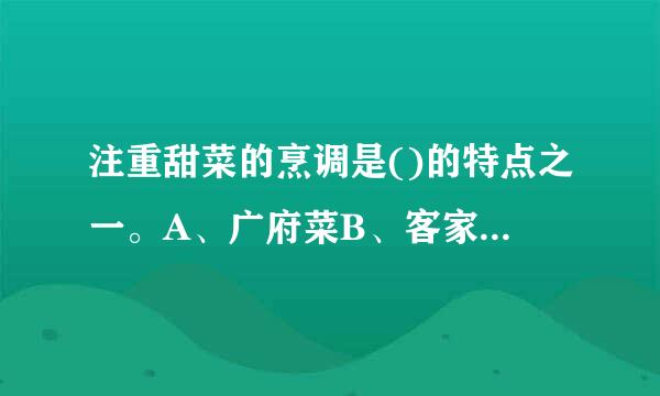 注重甜菜的烹调是()的特点之一。A、广府菜B、客家菜C、潮州菜D、ABC都不是