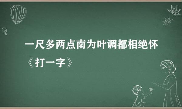 一尺多两点南为叶调都相绝怀《打一字》