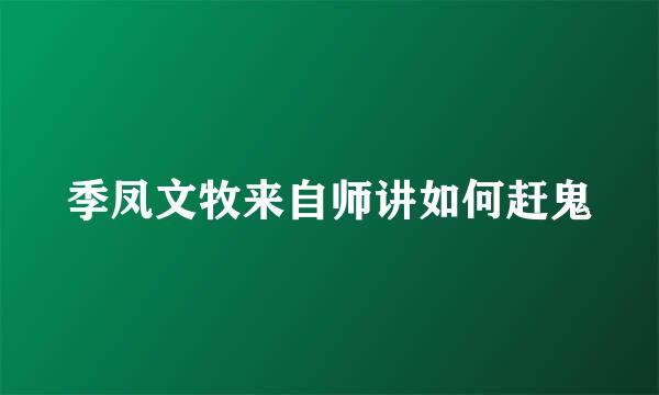 季凤文牧来自师讲如何赶鬼