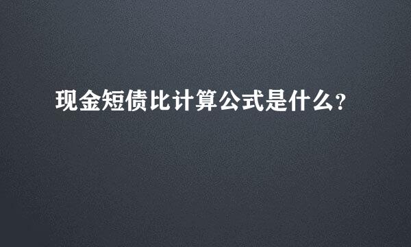 现金短债比计算公式是什么？